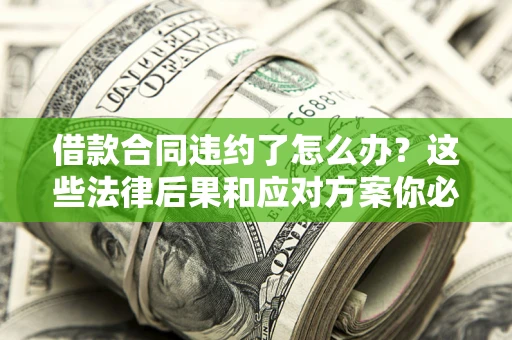 济南借款合同违约了怎么办？这些法律后果和应对方案你必须知道