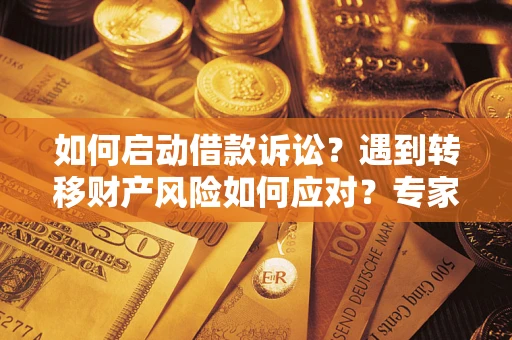 济南如何启动借款诉讼？遇到转移财产风险如何应对？专家解局支招
