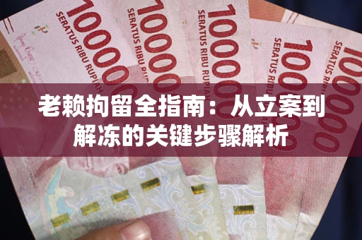 济南老赖拘留全指南：从立案到解冻的关键步骤解析