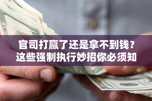 济南官司打赢了还是拿不到钱？这些强制执行妙招你必须知道