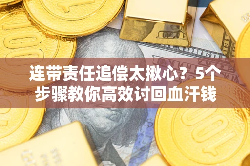 济南连带责任追偿太揪心？5个步骤教你高效讨回血汗钱