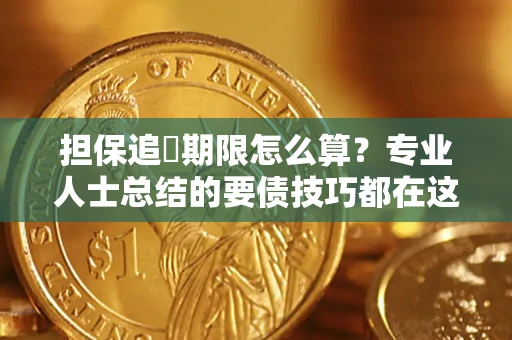 济南担保追償期限怎么算？专业人士总结的要债技巧都在这里了