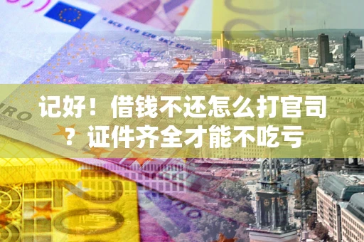 济南记好！借钱不还怎么打官司？证件齐全才能不吃亏