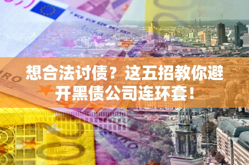济南想合法讨债？这五招教你避开黑债公司连环套！