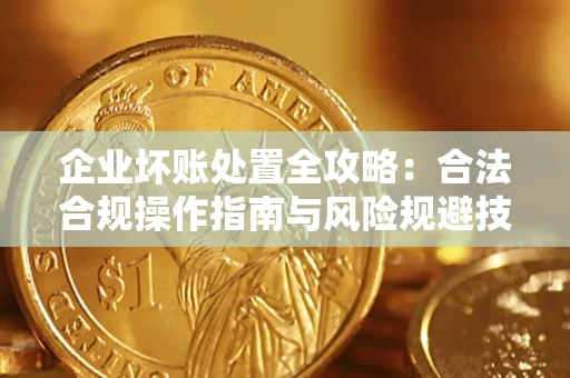 济南企业坏账处置全攻略：合法合规操作指南与风险规避技巧解析