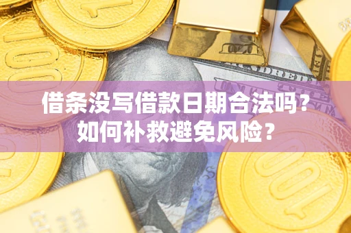 济南借条没写借款日期合法吗？如何补救避免风险？
