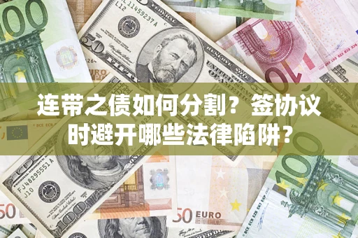 济南连带之债如何分割？签协议时避开哪些法律陷阱？