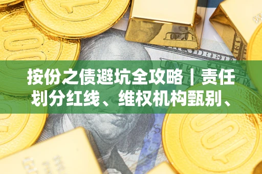 济南按份之债避坑全攻略｜责任划分红线、维权机构甄别、纠纷处理全流程拆解