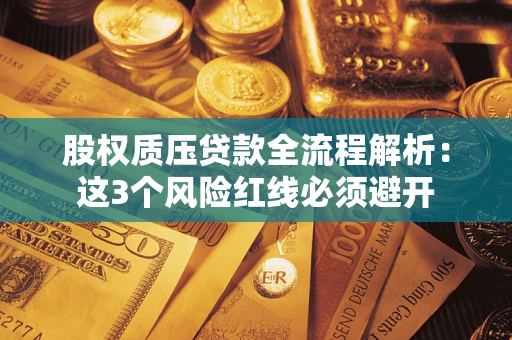 济南股权质压贷款全流程解析：这3个风险红线必须避开