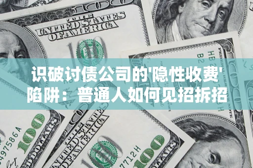 济南识破讨债公司的'隐性收费'陷阱：普通人如何见招拆招？