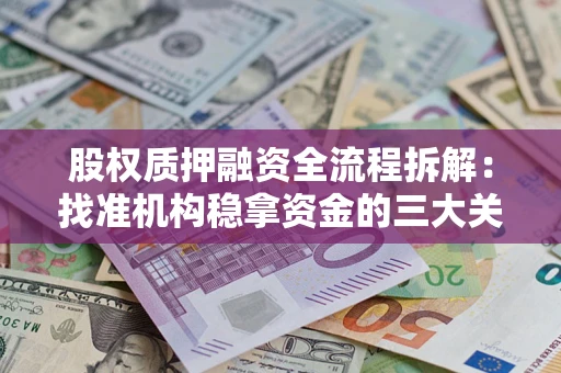济南股权质押融资全流程拆解：找准机构稳拿资金的三大关键