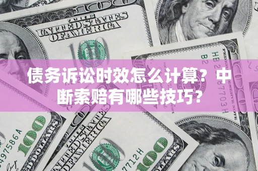 济南债务诉讼时效怎么计算？中断索赔有哪些技巧？