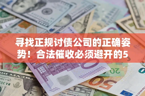 济南寻找正规讨债公司的正确姿势！合法催收必须避开的5大雷区