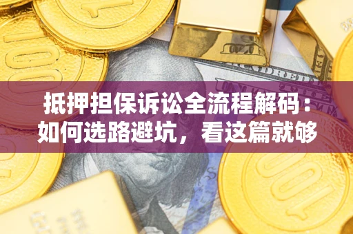 济南抵押担保诉讼全流程解码：如何选路避坑，看这篇就够了