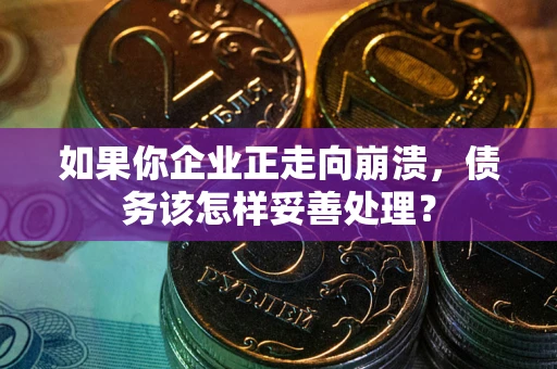 济南如果你企业正走向崩溃，债务该怎样妥善处理？