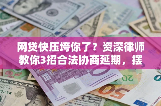 济南网贷快压垮你了？资深律师教你3招合法协商延期，摆脱暴力催收！