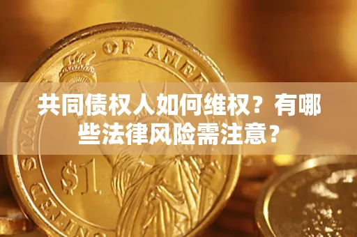 济南共同债权人如何维权？有哪些法律风险需注意？