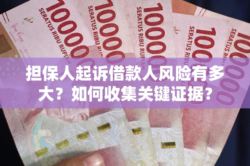 济南担保人起诉借款人风险有多大？如何收集关键证据？