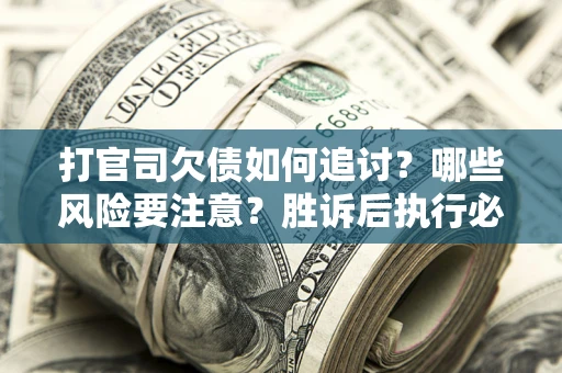 济南打官司欠债如何追讨？哪些风险要注意？胜诉后执行必看！