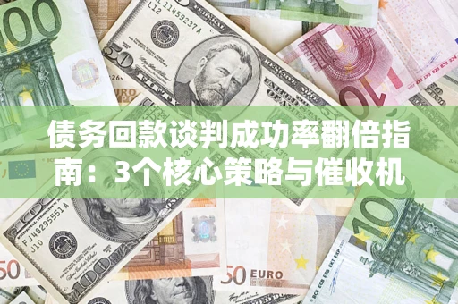 济南债务回款谈判成功率翻倍指南：3个核心策略与催收机构避坑法则