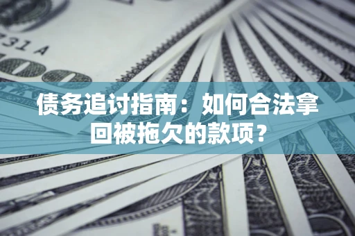 济南债务追讨指南：如何合法拿回被拖欠的款项？