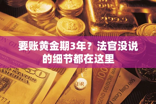 济南要账黄金期3年？法官没说的细节都在这里