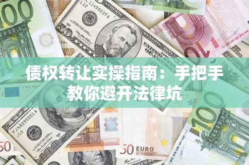济南债权转让实操指南：手把手教你避开法律坑