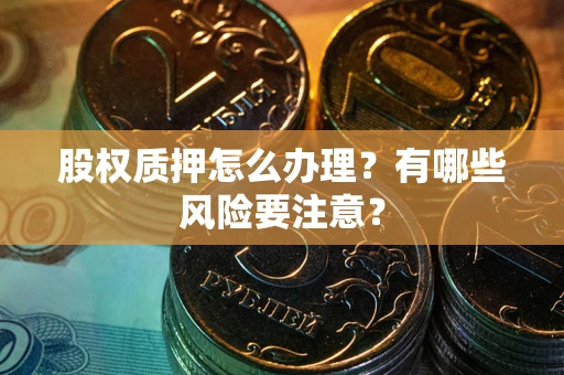 济南股权质押怎么办理？有哪些风险要注意？