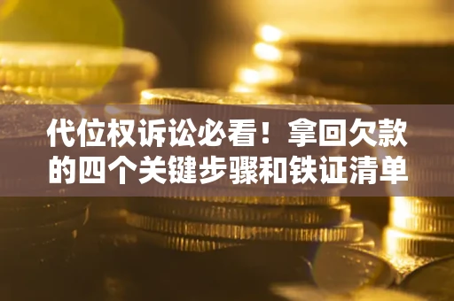 济南代位权诉讼必看!拿回欠款的四个关键步骤和铁证清单 济南代位权诉讼必看!拿回欠款的四个关键步骤和铁证清单