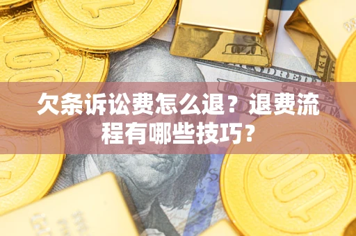 济南欠条诉讼费怎么退？退费流程有哪些技巧？