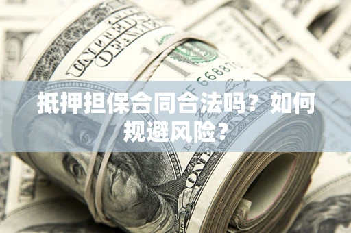 济南抵押担保合同合法吗？如何规避风险？