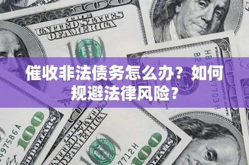 济南催收非法债务怎么办？如何规避法律风险？