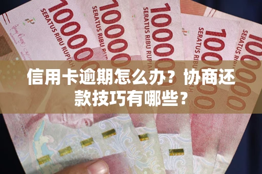 济南信用卡逾期怎么办？协商还款技巧有哪些？