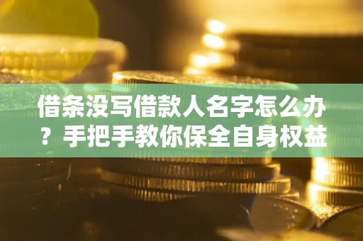 济南借条没写借款人名字怎么办？手把手教你保全自身权益