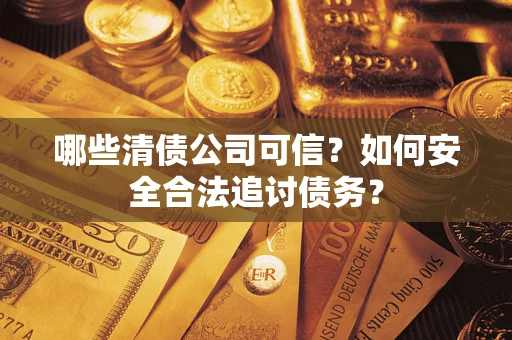 济南哪些清债公司可信？如何安全合法追讨债务？