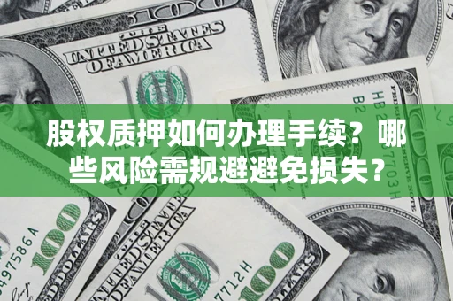 济南股权质押如何办理手续？哪些风险需规避避免损失？