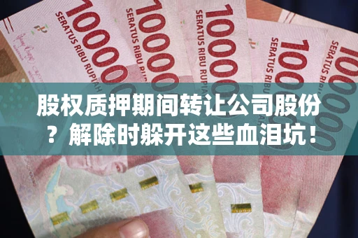济南股权质押期间转让公司股份？解除时躲开这些血泪坑！