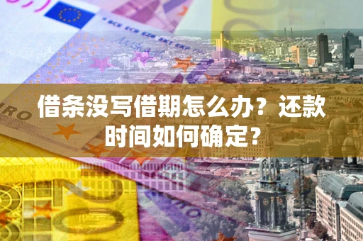 济南借条没写借期怎么办？还款时间如何确定？