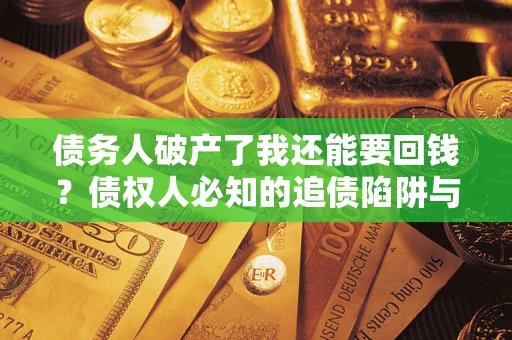 济南债务人破产了我还能要回钱？债权人必知的追债陷阱与破局之道