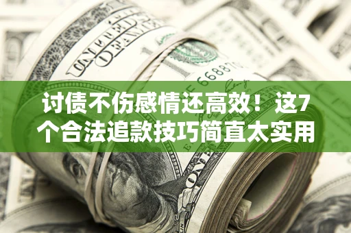 济南讨债不伤感情还高效！这7个合法追款技巧简直太实用