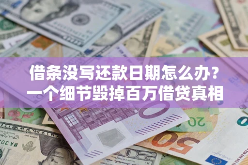 济南借条没写还款日期怎么办？一个细节毁掉百万借贷真相