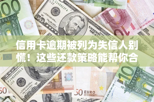 济南信用卡逾期被列为失信人别慌！这些还款策略能帮你合法止损