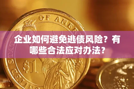 济南企业如何避免逃债风险？有哪些合法应对办法？