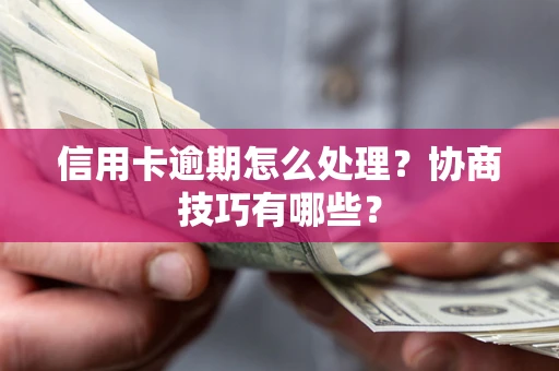 济南信用卡逾期怎么处理？协商技巧有哪些？
