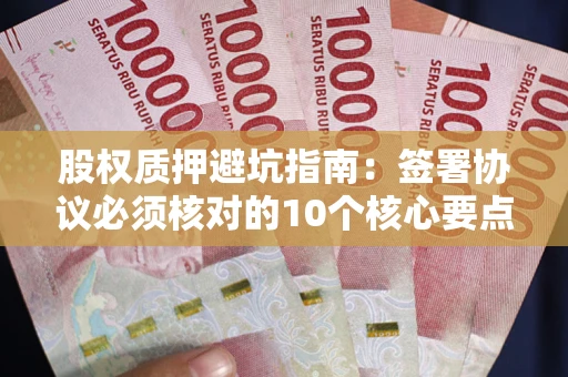 济南股权质押避坑指南:签署协议必须核对的10个核心要点 济南股权质押避坑指南:签署协议必须核对的10个核心要点