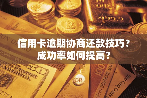 济南信用卡逾期协商还款技巧？成功率如何提高？