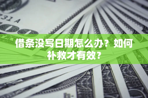 济南借条没写日期怎么办？如何补救才有效？