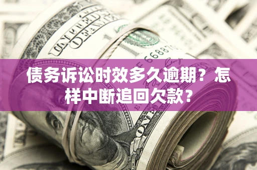 济南债务诉讼时效多久逾期？怎样中断追回欠款？