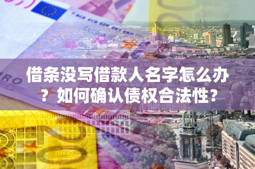 济南借条没写借款人名字怎么办？如何确认债权合法性？