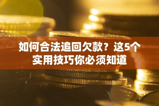 济南如何合法追回欠款？这5个实用技巧你必须知道